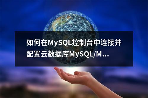 如何在MySQL控制台中连接并配置云数据库MySQL/MySQL数据库?