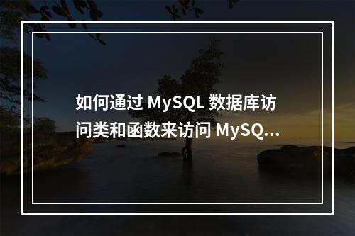 如何通过 MySQL 数据库访问类和函数来访问 MySQL 数据库?