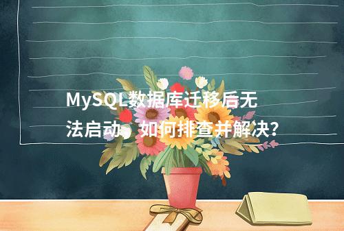 MySQL数据库迁移后无法启动,如何排查并解决?