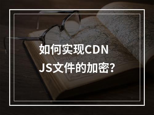 如何实现CDN JS文件的加密?