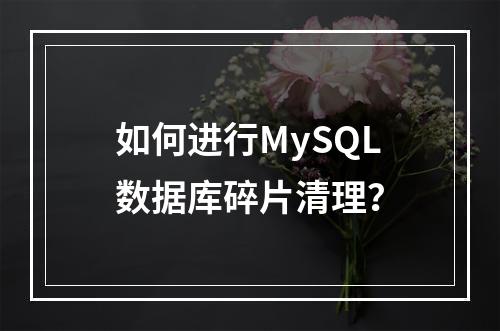 如何进行MySQL数据库碎片清理?