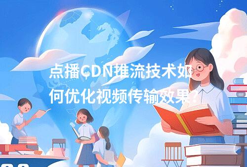 点播CDN推流技术如何优化视频传输效果?