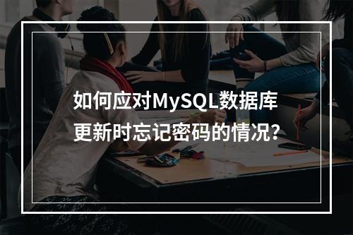 如何应对MySQL数据库更新时忘记密码的情况?
