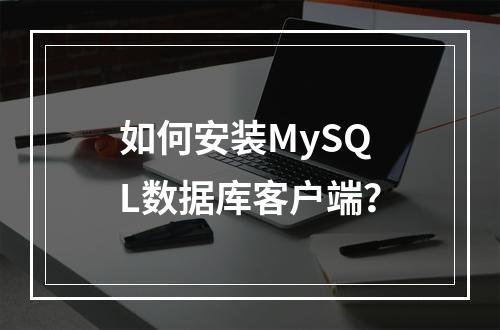 如何安装MySQL数据库客户端?