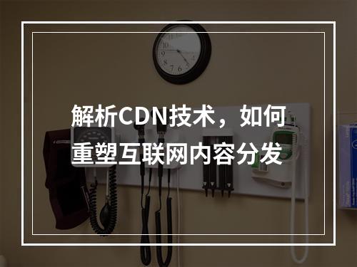 解析CDN技术,如何重塑互联网内容分发