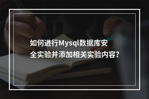 如何进行Mysql数据库安全实验并添加相关实验内容?