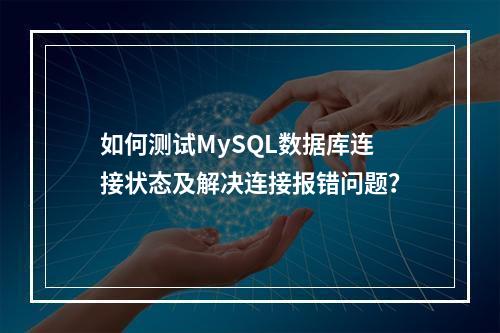 如何测试MySQL数据库连接状态及解决连接报错问题?