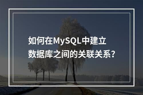 如何在MySQL中建立数据库之间的关联关系?
