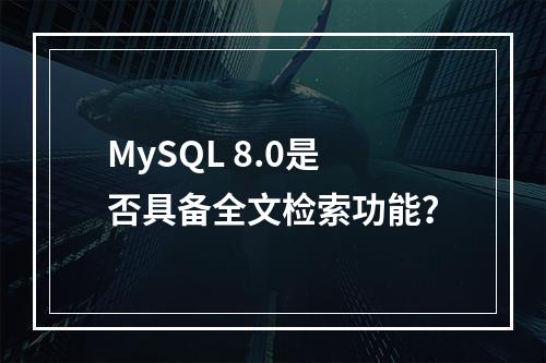 MySQL 8.0是否具备全文检索功能?