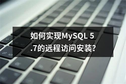 如何实现MySQL 5.7的远程访问安装?