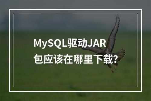 MySQL驱动JAR包应该在哪里下载?