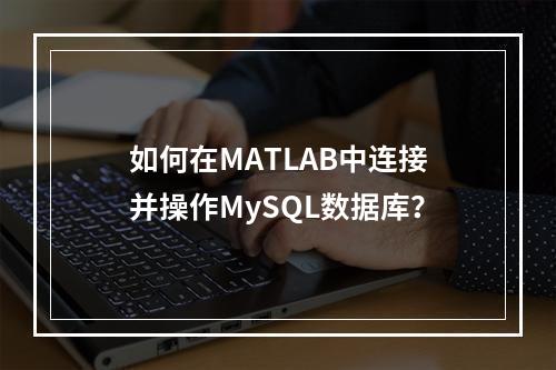 如何在MATLAB中连接并操作MySQL数据库?