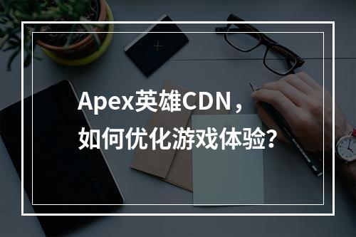 Apex英雄CDN,如何优化游戏体验?