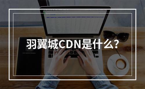 羽翼城CDN是什么?