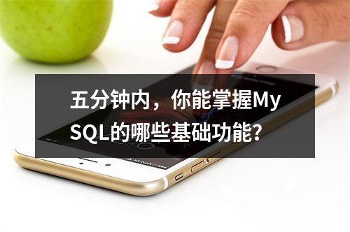 五分钟内,你能掌握MySQL的哪些基础功能?