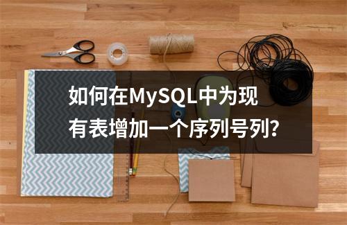 如何在MySQL中为现有表增加一个序列号列?