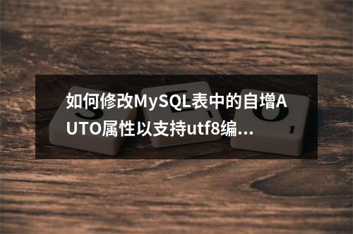 如何修改MySQL表中的自增AUTO属性以支持utf8编码?