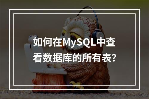 如何在MySQL中查看数据库的所有表?