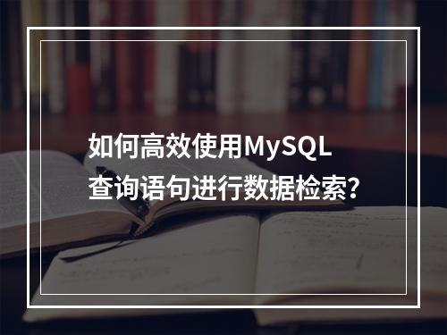 如何高效使用MySQL查询语句进行数据检索?