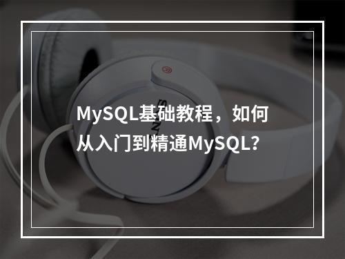 MySQL基础教程,如何从入门到精通MySQL?