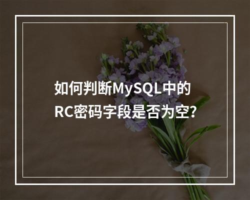 如何判断MySQL中的RC密码字段是否为空?