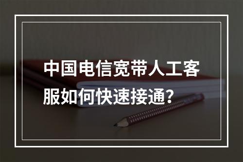 中国电信宽带人工客服如何快速接通？