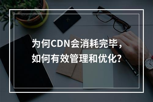 为何CDN会消耗完毕,如何有效管理和优化?