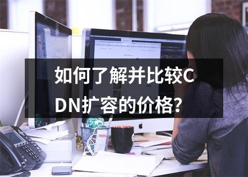 如何了解并比较CDN扩容的价格?