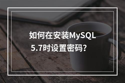 如何在安装MySQL 5.7时设置密码?