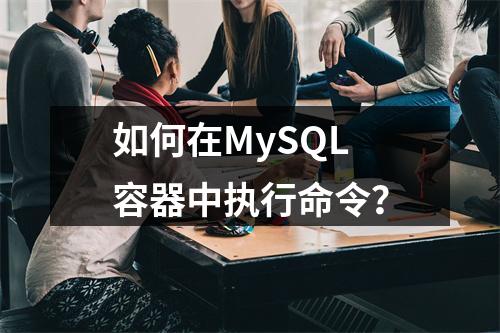 如何在MySQL容器中执行命令?