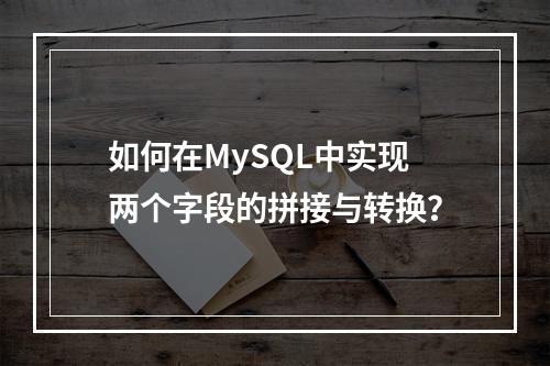 如何在MySQL中实现两个字段的拼接与转换?