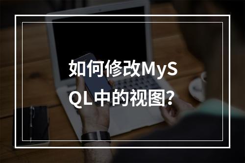 如何修改MySQL中的视图?