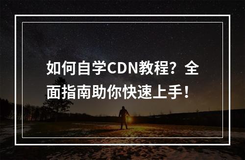 如何自学CDN教程?全面指南助你快速上手!