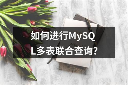 如何进行MySQL多表联合查询?