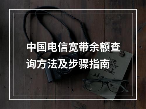 中国电信宽带余额查询方法及步骤指南