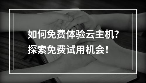 如何免费体验云主机?探索免费试用机会!