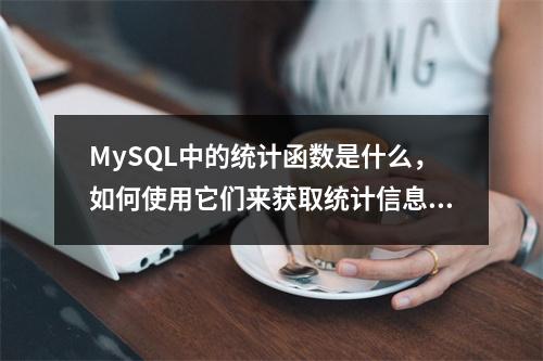 MySQL中的统计函数是什么,如何使用它们来获取统计信息?