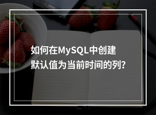 如何在MySQL中创建默认值为当前时间的列?