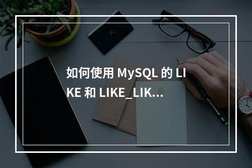 如何使用 MySQL 的 LIKE 和 LIKE_LIKE 进行表克隆操作?