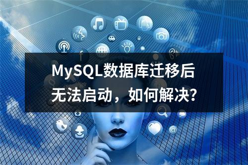 MySQL数据库迁移后无法启动,如何解决?