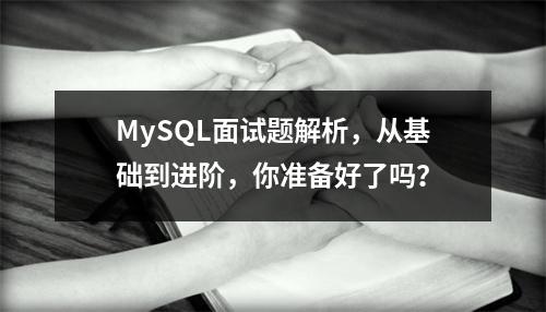 MySQL面试题解析,从基础到进阶,你准备好了吗?