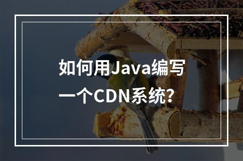 如何用Java编写一个CDN系统?