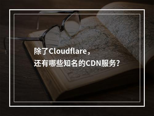 除了Cloudflare,还有哪些知名的CDN服务?