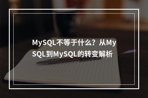 MySQL不等于什么?从MySQL到MySQL的转变解析