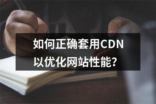 如何正确套用CDN以优化网站性能?