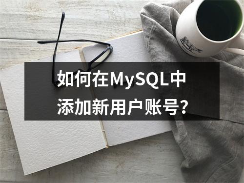 如何在MySQL中添加新用户账号?