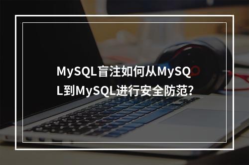 MySQL盲注如何从MySQL到MySQL进行安全防范?