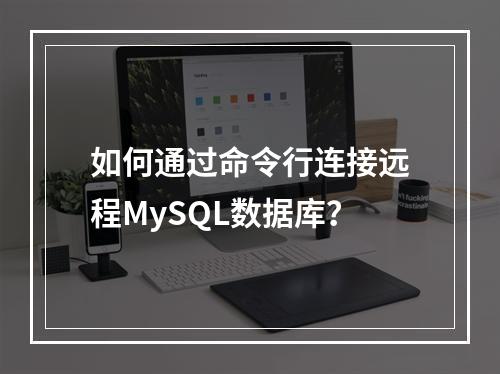 如何通过命令行连接远程MySQL数据库?