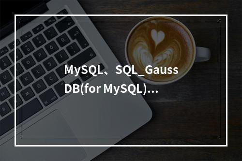 MySQL、SQL_GaussDB(for MySQL)与RDS for MySQL之间有何区别?