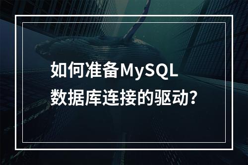 如何准备MySQL数据库连接的驱动?